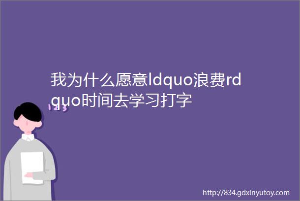 我为什么愿意ldquo浪费rdquo时间去学习打字